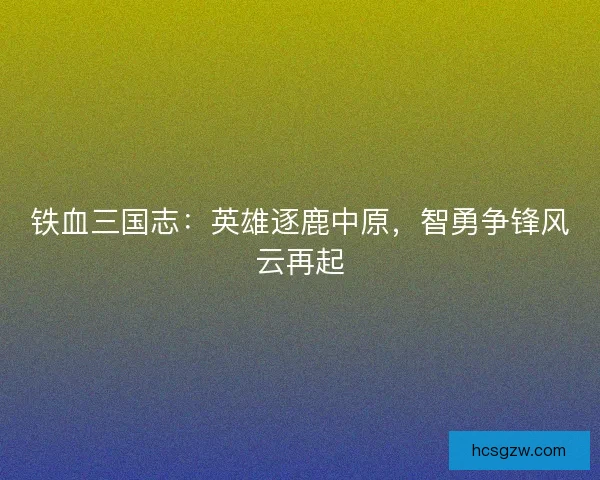 铁血三国志：英雄逐鹿中原，智勇争锋风云再起